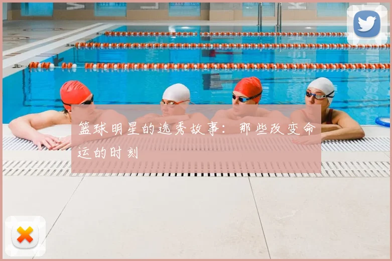 篮球明星的选秀故事：那些改变命运的时刻