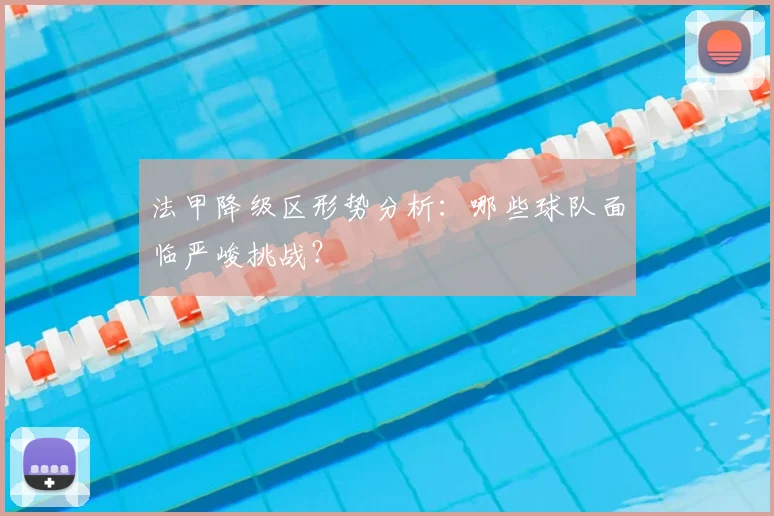 法甲降级区形势分析：哪些球队面临严峻挑战？