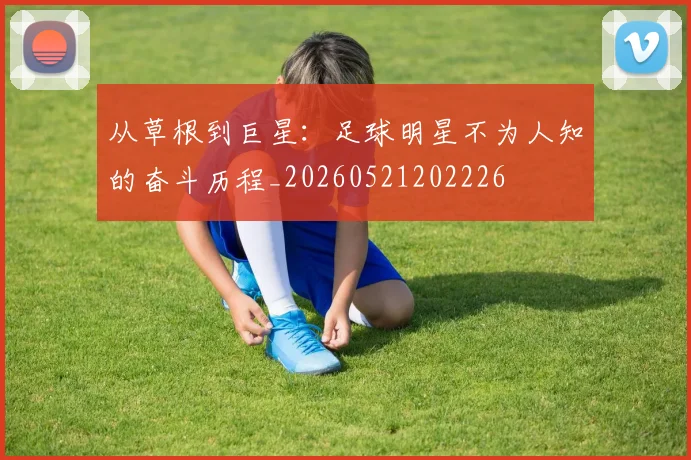 从草根到巨星:足球明星不为人知的奋斗历程_20260521202226