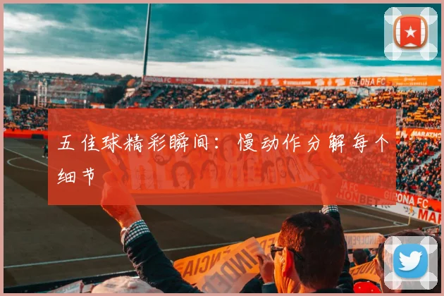 五佳球精彩瞬间：慢动作分解每个细节
