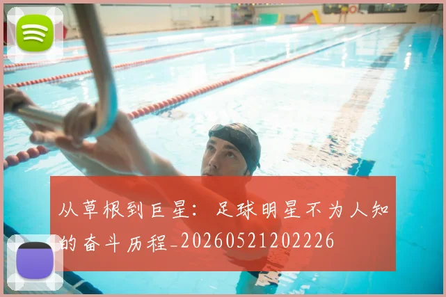 从草根到巨星：足球明星不为人知的奋斗历程_20260521202226