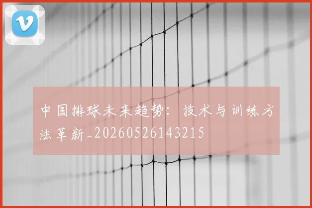中国排球未来趋势:技术与训练方法革新_20260526143215