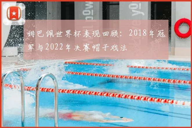 姆巴佩世界杯表现回顾：2018年冠军与2022年决赛帽子戏法