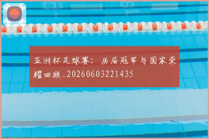 亚洲杯足球赛：历届冠军与国家荣耀回顾_20260603221435