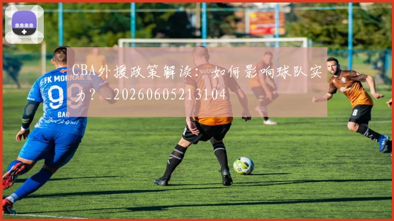 CBA外援政策解读：如何影响球队实力？_20260605213104
