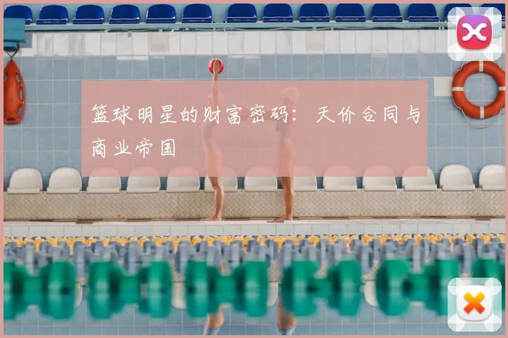 篮球明星的财富密码：天价合同与商业帝国