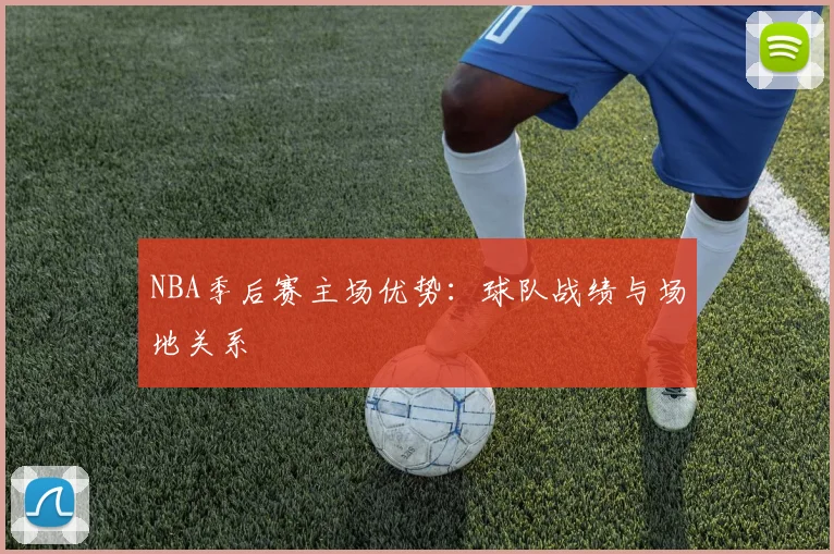 NBA季后赛主场优势：球队战绩与场地关系