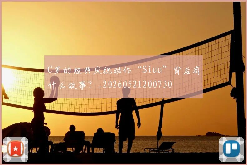 C罗的经典庆祝动作“Siuu”背后有什么故事？_20260521200730
