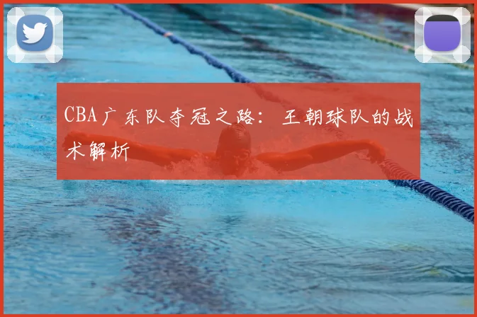 CBA广东队夺冠之路：王朝球队的战术解析