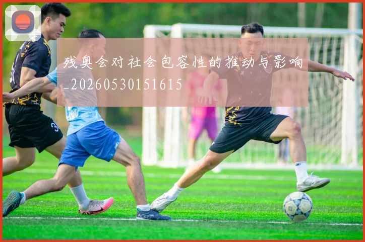 残奥会对社会包容性的推动与影响_20260530151615