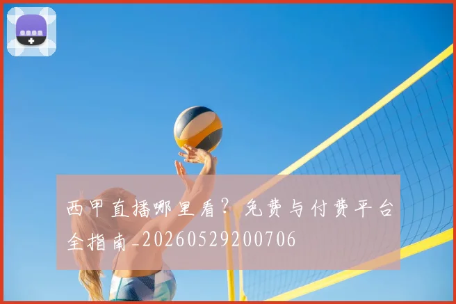 西甲直播哪里看?免费与付费平台全指南_20260529200706