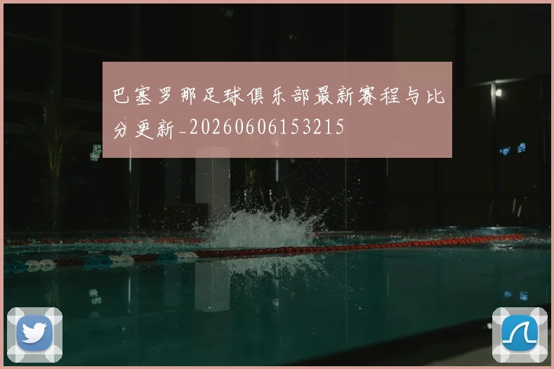 巴塞罗那足球俱乐部最新赛程与比分更新_20260606153215
