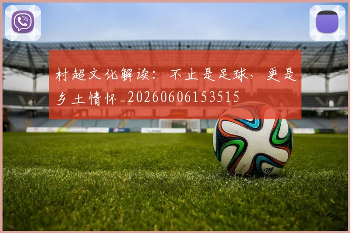 村超文化解读：不止是足球，更是乡土情怀_20260606153515