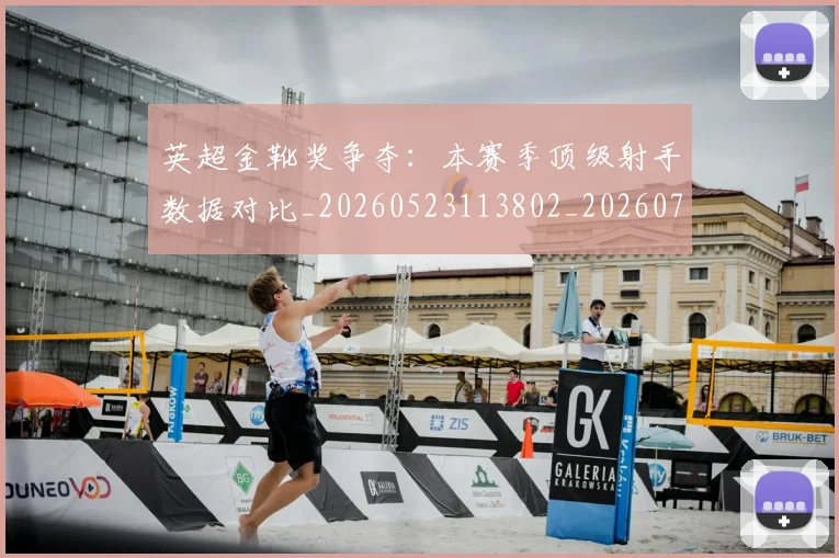 英超金靴奖争夺：本赛季顶级射手数据对比_20260523113802_20260702175057