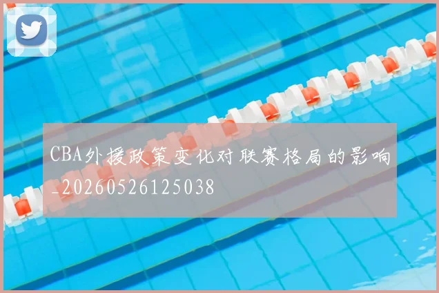 CBA外援政策变化对联赛格局的影响_20260526125038