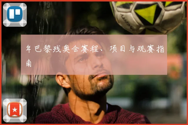 年巴黎残奥会赛程、项目与观赛指南