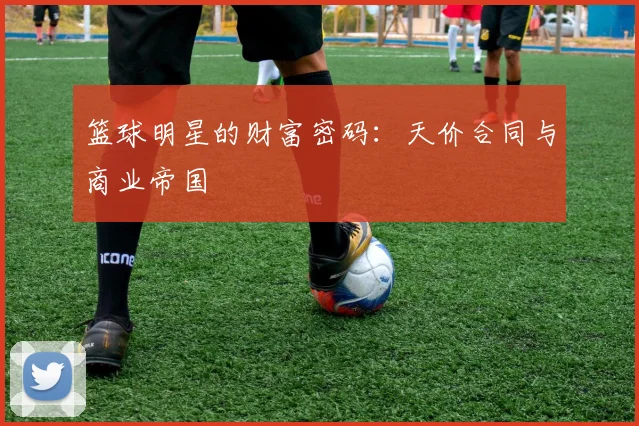 篮球明星的财富密码：天价合同与商业帝国
