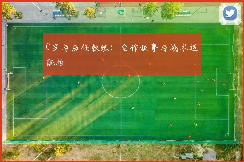 C罗与历任教练：合作故事与战术适配性
