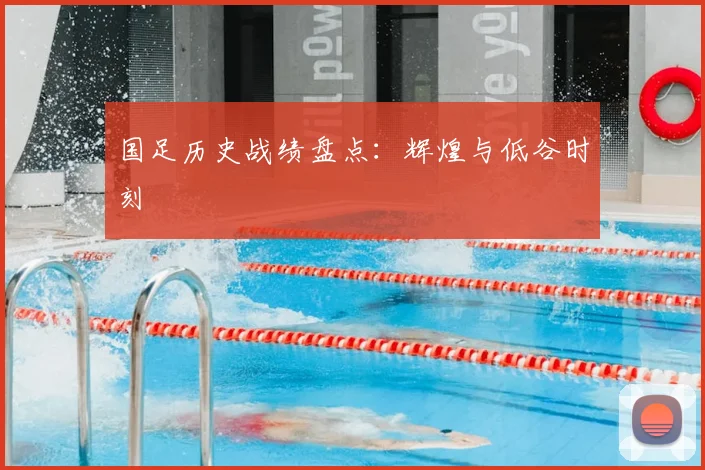 国足历史战绩盘点：辉煌与低谷时刻