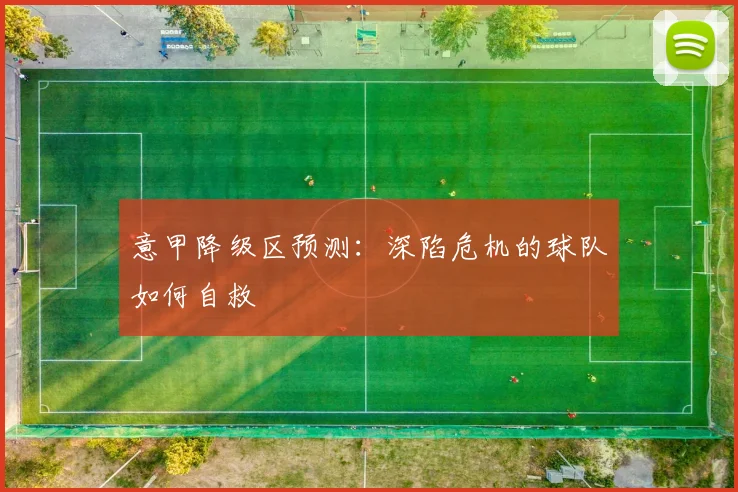 意甲降级区预测：深陷危机的球队如何自救
