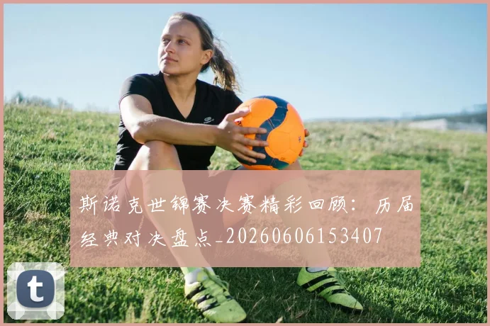 斯诺克世锦赛决赛精彩回顾:历届经典对决盘点_20260606153407