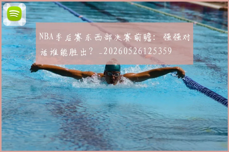 NBA季后赛东西部决赛前瞻:强强对话谁能胜出?_20260526125359