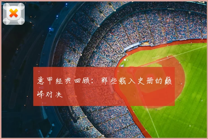 意甲经典回顾：那些载入史册的巅峰对决
