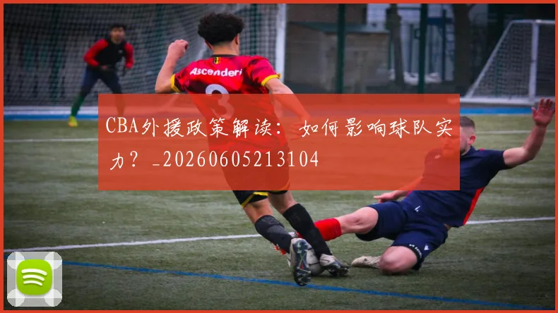 CBA外援政策解读：如何影响球队实力？_20260605213104