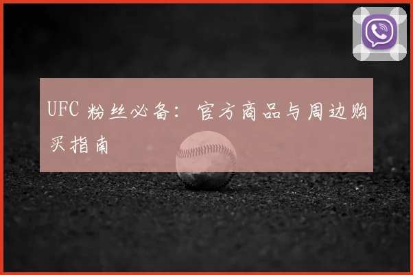 UFC 粉丝必备：官方商品与周边购买指南