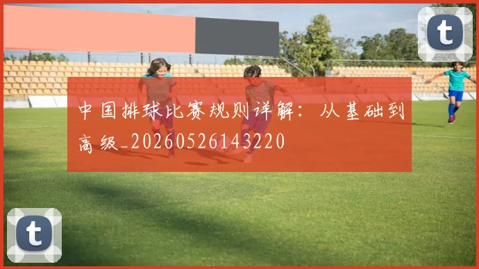 中国排球比赛规则详解：从基础到高级_20260526143220