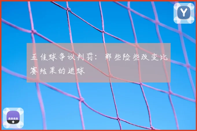 五佳球争议判罚:那些险些改变比赛结果的进球