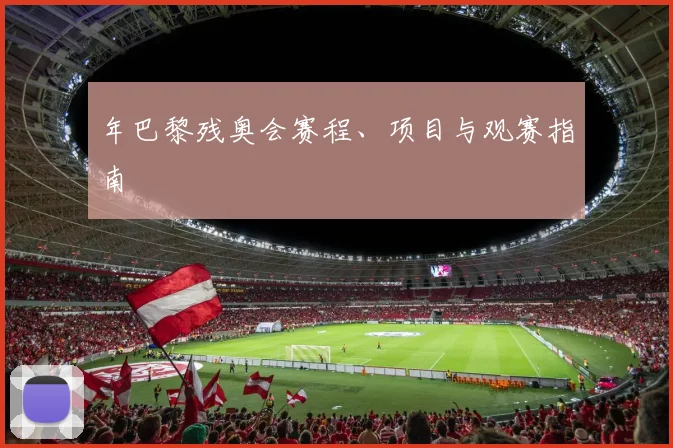 年巴黎残奥会赛程、项目与观赛指南