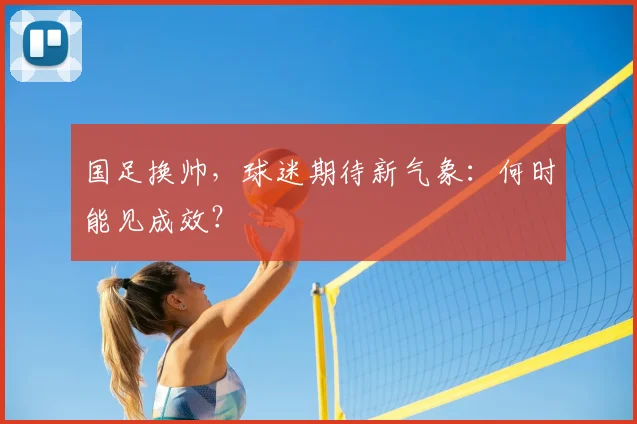 国足换帅，球迷期待新气象：何时能见成效？