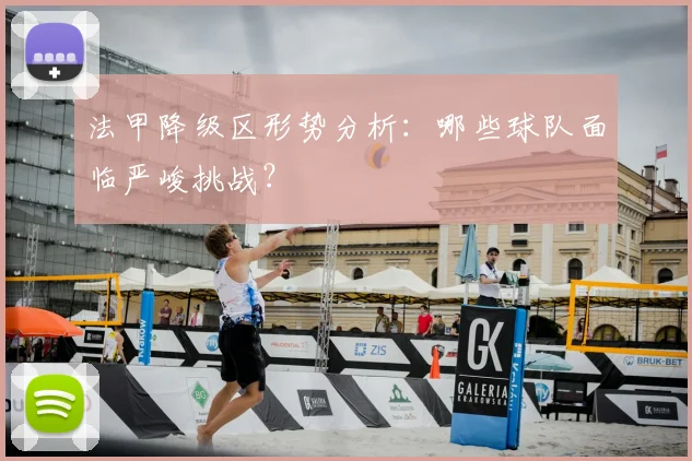 法甲降级区形势分析：哪些球队面临严峻挑战？