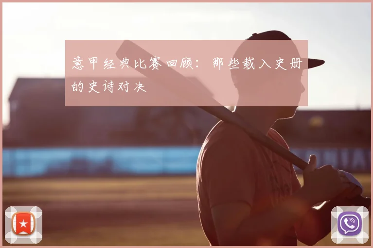 意甲经典比赛回顾：那些载入史册的史诗对决