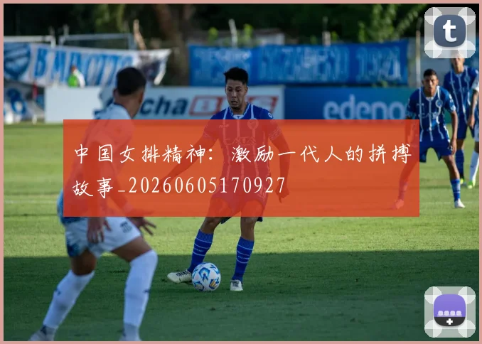 中国女排精神：激励一代人的拼搏故事_20260605170927