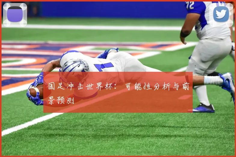 国足冲击世界杯：可能性分析与前景预测