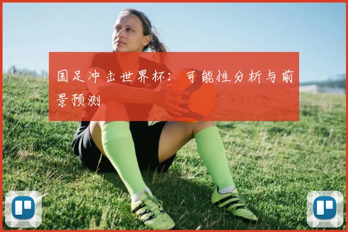 国足冲击世界杯：可能性分析与前景预测