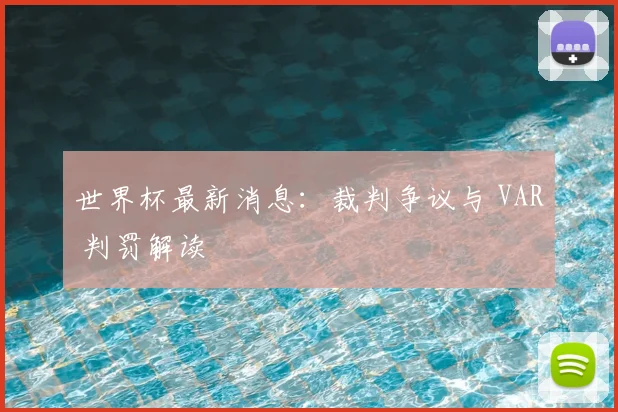 世界杯最新消息：裁判争议与 VAR 判罚解读