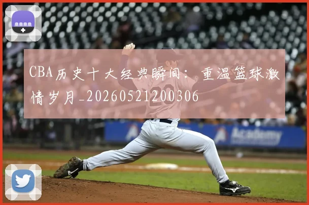 CBA历史十大经典瞬间:重温篮球激情岁月_20260521200306