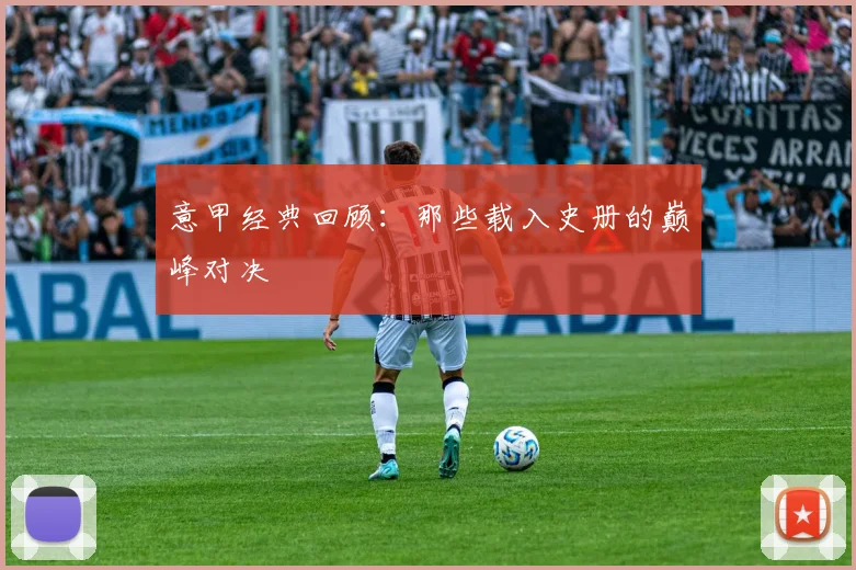 意甲经典回顾：那些载入史册的巅峰对决